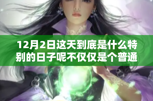 12月2日这天到底是什么特别的日子呢不仅仅是个普通的日子