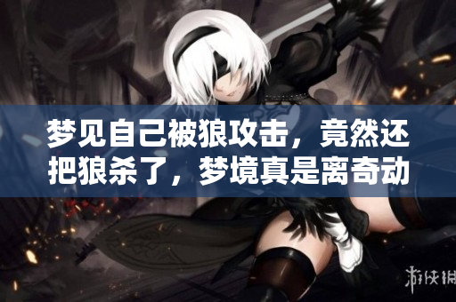 梦见自己被狼攻击，竟然还把狼杀了，梦境真是离奇动人