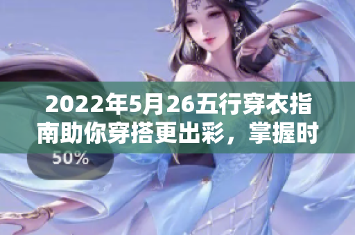 2022年5月26五行穿衣指南助你穿搭更出彩，掌握时尚新趋势！