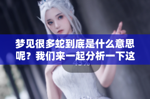 梦见很多蛇到底是什么意思呢？我们来一起分析一下这个梦境的含义。