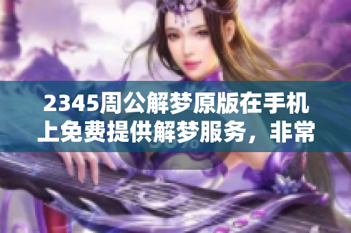 2345周公解梦原版在手机上免费提供解梦服务，非常方便实用。