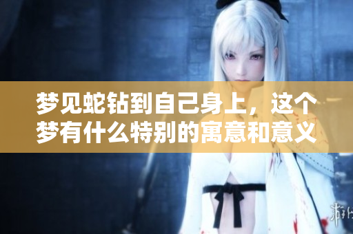 梦见蛇钻到自己身上，这个梦有什么特别的寓意和意义吗