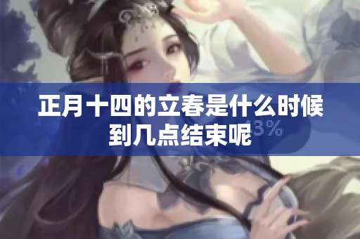 正月十四的立春是什么时候到几点结束呢