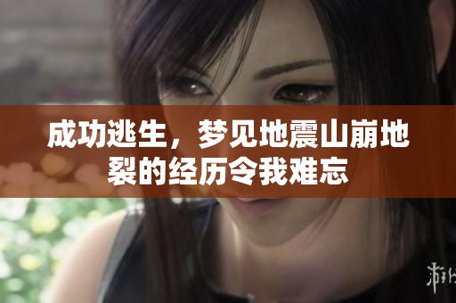 成功逃生，梦见地震山崩地裂的经历令我难忘