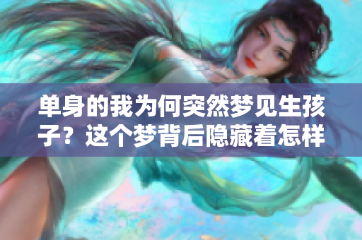 单身的我为何突然梦见生孩子？这个梦背后隐藏着怎样的秘密呢