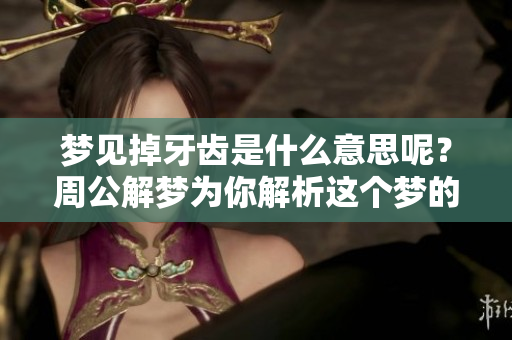 梦见掉牙齿是什么意思呢？周公解梦为你解析这个梦的深层含义！