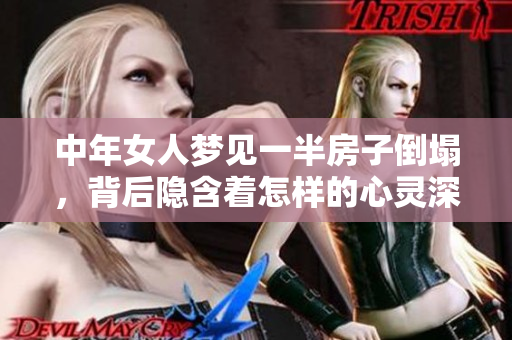 中年女人梦见一半房子倒塌，背后隐含着怎样的心灵深意呢