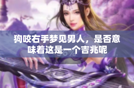 狗咬右手梦见男人，是否意味着这是一个吉兆呢
