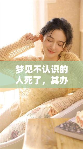 梦见不认识的人死了，其办丧事的场景引发了我的深思