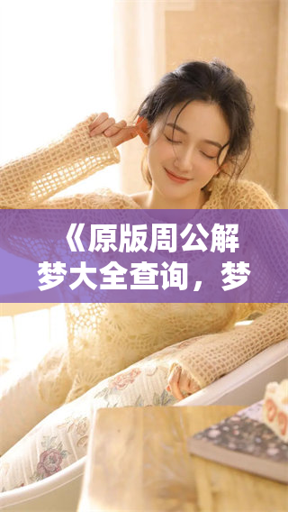 《原版周公解梦大全查询，梦境解析助你探寻心灵密码》