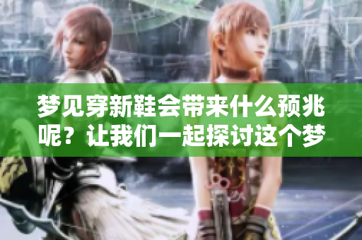 梦见穿新鞋会带来什么预兆呢？让我们一起探讨这个梦境的意义。