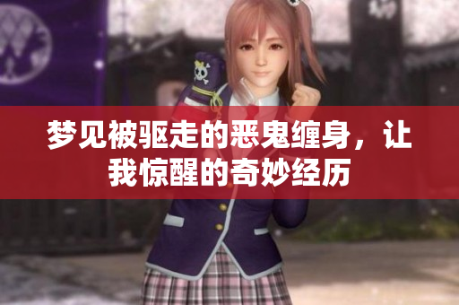 梦见被驱走的恶鬼缠身，让我惊醒的奇妙经历