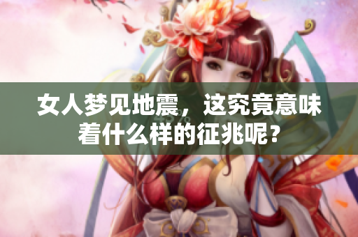 女人梦见地震，这究竟意味着什么样的征兆呢？