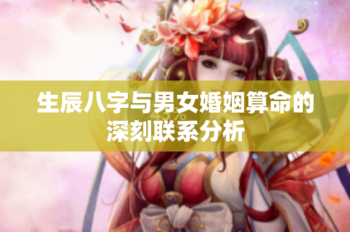 生辰八字与男女婚姻算命的深刻联系分析