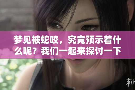 梦见被蛇咬，究竟预示着什么呢？我们一起来探讨一下这个问题吧！