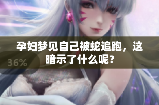 孕妇梦见自己被蛇追跑，这暗示了什么呢？