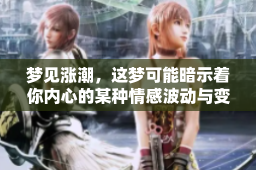 梦见涨潮，这梦可能暗示着你内心的某种情感波动与变化