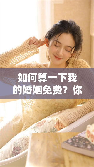 如何算一下我的婚姻免费？你需要了解这些要点和注意事项。