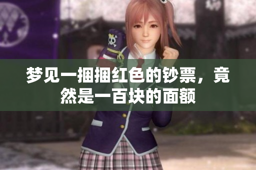 梦见一捆捆红色的钞票，竟然是一百块的面额