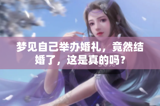梦见自己举办婚礼，竟然结婚了，这是真的吗？