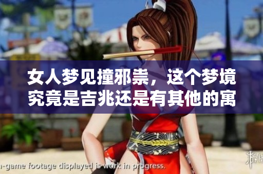 女人梦见撞邪祟，这个梦境究竟是吉兆还是有其他的寓意呢