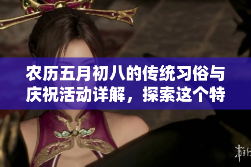 农历**初八的传统习俗与庆祝活动详解，探索这个特别日子的意义与文化