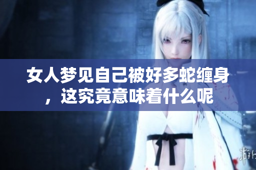 女人梦见自己被好多蛇缠身，这究竟意味着什么呢