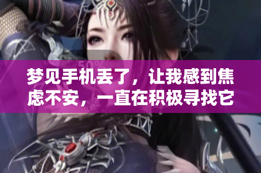 梦见手机丢了，让我感到焦虑不安，一直在积极寻找它