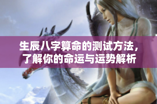 生辰八字算命的测试方法，了解你的命运与运势解析