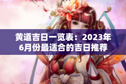 黄道吉日一览表：2023年6月份最适合的吉日推荐