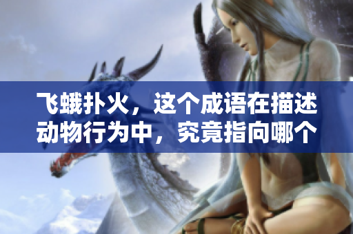 飞蛾扑火，这个成语在描述动物行为中，究竟指向哪个生肖呢？