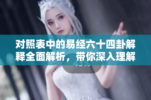 对照表中的易经六十四卦解释全面解析，带你深入理解易经的智慧与奥秘。