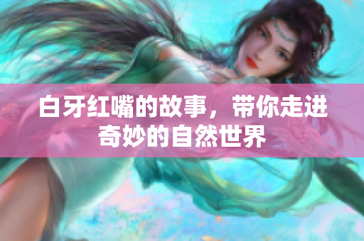 白牙红嘴的故事，带你走进奇妙的自然世界