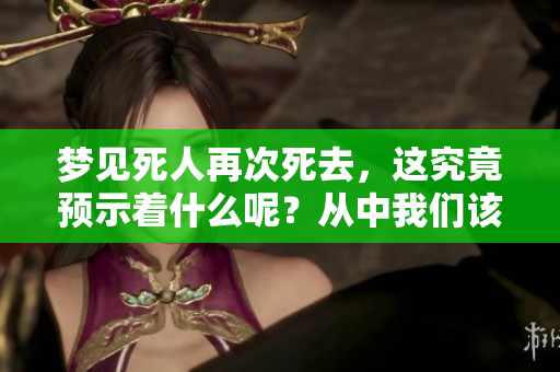 梦见死人再次死去，这究竟预示着什么呢？从中我们该如何解读呢？
