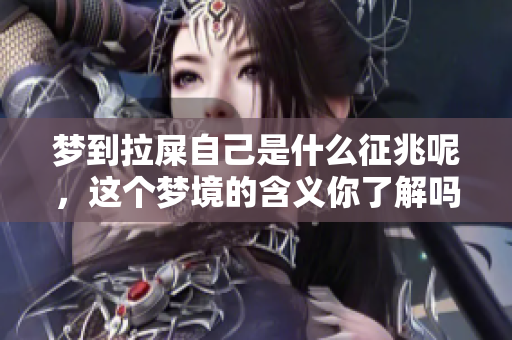 梦到拉屎自己是什么征兆呢，这个梦境的含义你了解吗