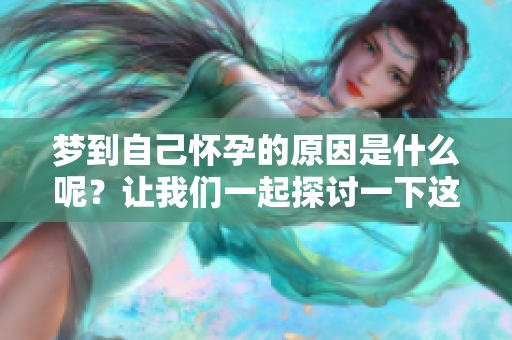 梦到自己怀孕的原因是什么呢？让我们一起探讨一下这个有趣的话题。