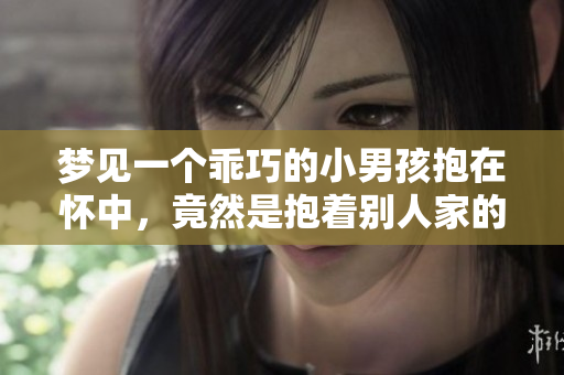 梦见一个乖巧的小男孩抱在怀中，竟然是抱着别人家的孩子