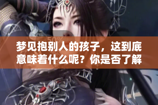 梦见抱别人的孩子，这到底意味着什么呢？你是否了解其中的深意？