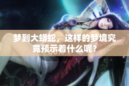 梦到大蟒蛇，这样的梦境究竟预示着什么呢？