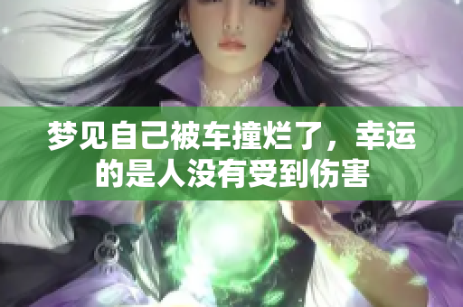 梦见自己被车撞烂了，幸运的是人没有受到伤害