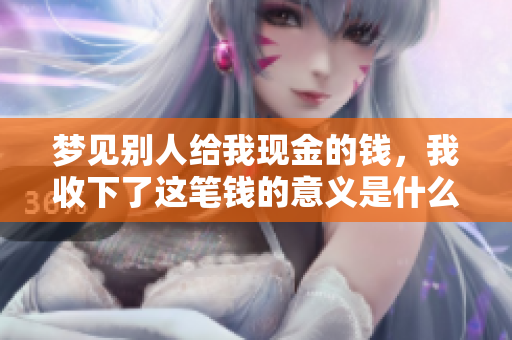 梦见别人给我现金的钱，我收下了这笔钱的意义是什么呢