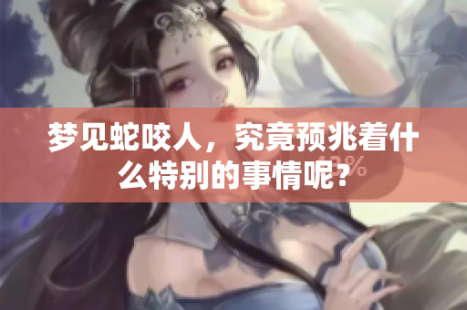 梦见蛇咬人，究竟预兆着什么特别的事情呢？