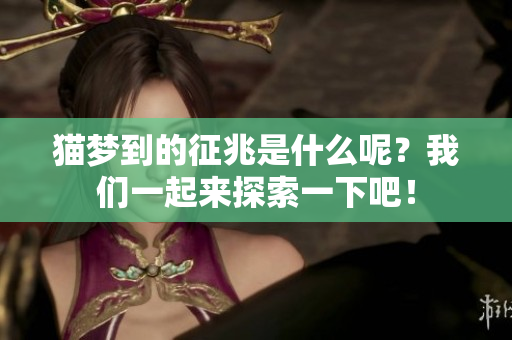 猫梦到的征兆是什么呢？我们一起来探索一下吧！