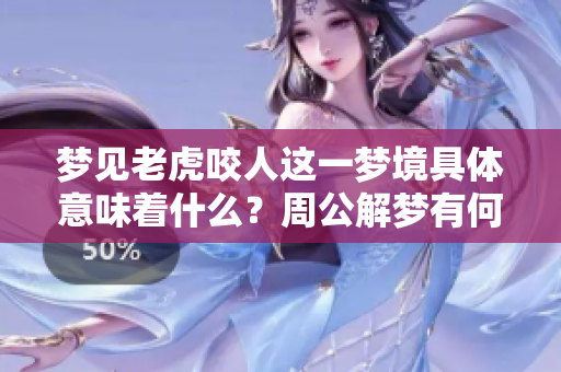 梦见老虎咬人这一梦境具体意味着什么？周公解梦有何深刻解析呢？