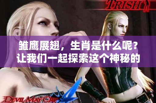 雏鹰展翅，生肖是什么呢？让我们一起探索这个神秘的象征吧！