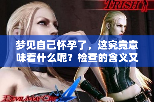 梦见自己怀孕了，这究竟意味着什么呢？检查的含义又是怎样的呢？