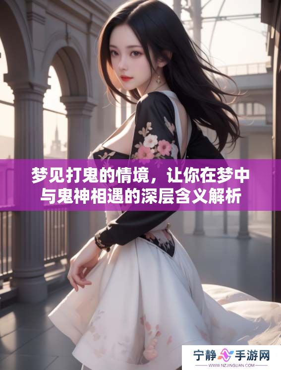 梦见打鬼的情境，让你在梦中与鬼神相遇的深层含义解析