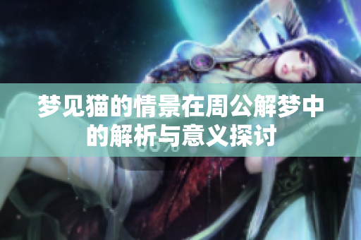 梦见猫的情景在周公解梦中的解析与意义探讨