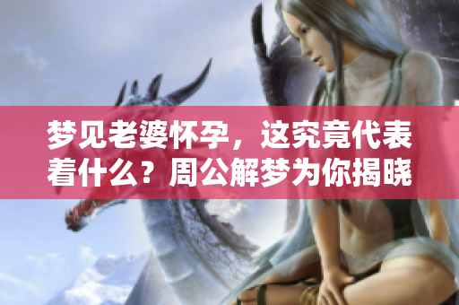 梦见老婆怀孕，这究竟代表着什么？周公解梦为你揭晓真相