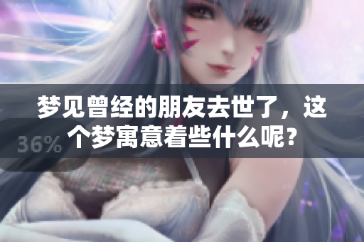 梦见曾经的朋友去世了，这个梦寓意着些什么呢？